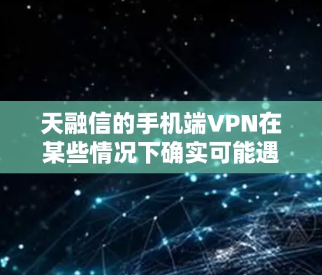 天融信的手机端VPN在某些情况下确实可能遇到网络连接异常的问题。以下是详细的解决方案