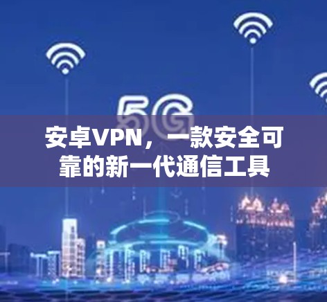 安卓VPN，一款安全可靠的新一代通信工具