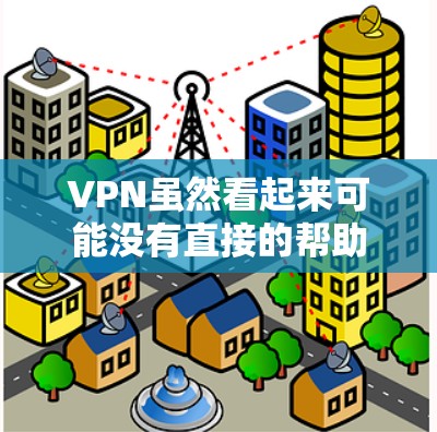 VPN虽然看起来可能没有直接的帮助，但在特定情况下确实非常有用。以下是其在这些情况下的优势