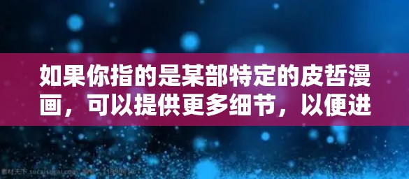 如果你指的是某部特定的皮哲漫画，可以提供更多细节，以便进一步解答。如果皮哲漫画指的是某部漫画的作者或类型，可以告诉我更多信息，以便提供相关的信息或建议
