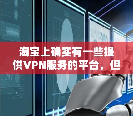 淘宝上确实有一些提供VPN服务的平台,但需要注意的是,使用网络服务前,请确保您了解相关法律法规和网络安全政策。以下是一些淘宝上提供VPN服务的应用和关键词 淘宝上确实有一些提供VPN服务的平台,但需要注意的是,使用网络服务前,请确保您了解相关法律法规和网络安全政策。以下是一些淘宝上提供VPN服务的应用和关键词