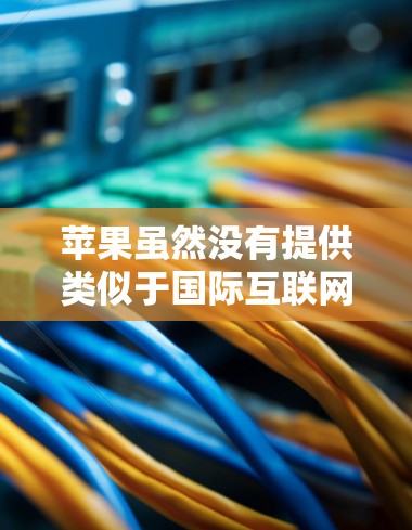 苹果虽然没有提供类似于国际互联网服务的VPN功能，但通过其内部基础设施和与国际电信运营商的合作，提供了多种方式让用户访问国际网络资源。以下是苹果提供VPN的具体方式