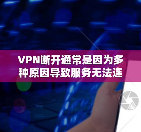 VPN断开通常是因为多种原因导致服务无法连续工作。以下是可能的原因和建议