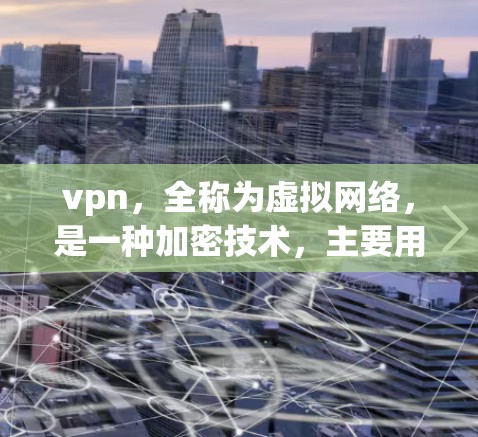 vpn，全称为虚拟网络，是一种加密技术，主要用于保护内部网络免受网络攻击，同时提供数据传输和访问控制。以下是vpn的主要作用