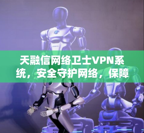 天融信网络卫士VPN系统，安全守护网络，保障数据私密