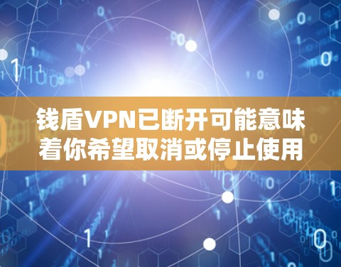 钱盾VPN已断开可能意味着你希望取消或停止使用该平台。以下是一些可能的步骤或建议，帮助你处理这个问题