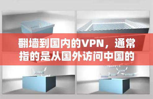 翻墙到国内的VPN，通常指的是从国外访问中国的互联网服务，具体来说，是通过中国国内的互联网（如微信、QQ、微博等）访问国外网站的技术。以下是一些关于如何使用国内VPN访问国外网站的建议