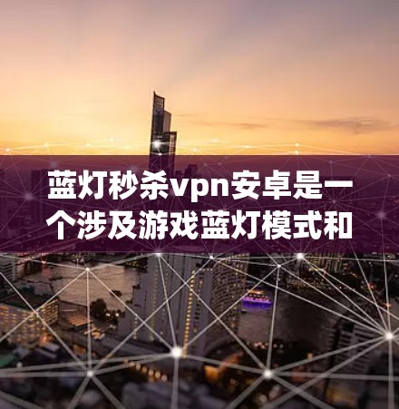 蓝灯秒杀vpn安卓是一个涉及游戏蓝灯模式和VPN技术的组合问题。以下是逐步的解答步骤