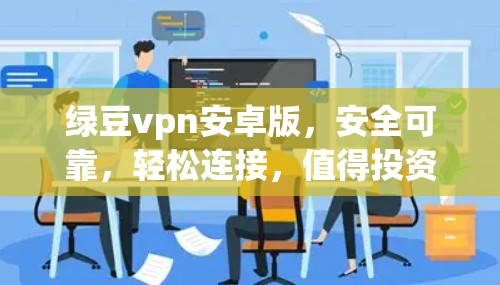 绿豆vpn安卓版，安全可靠，轻松连接，值得投资！