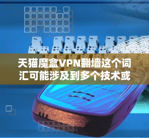 天猫魔盒VPN翻墙这个词汇可能涉及到多个技术或服务，需要具体分析。以下是关于该词汇的详细分析
