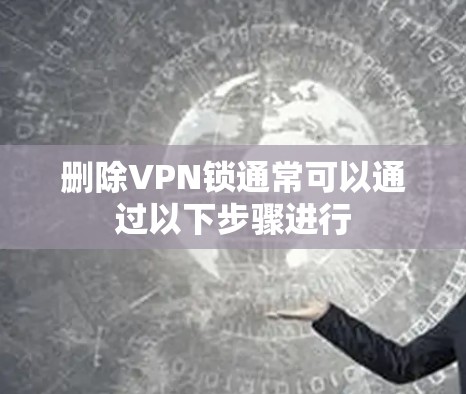 删除VPN锁通常可以通过以下步骤进行