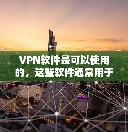 VPN软件是可以使用的，这些软件通常用于在线访问网页、下载文件、观看视频或聊天。以下是一些常用的VPN软件及其使用方法