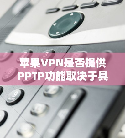 苹果VPN是否提供PPTP功能取决于具体的PPTP定义。通常,PPTP可能指的是将PPT文件格式转换为视频文件或加密PPT文件的功能 苹果VPN是否提供PPTP功能取决于具体的PPTP定义。通常,PPTP可能指的是将PPT文件格式转换为视频文件或加密PPT文件的功能