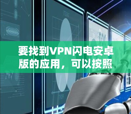 要找到VPN闪电安卓版的应用，可以按照以下步骤进行