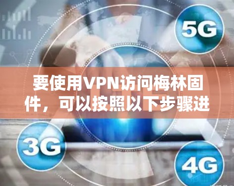 要使用VPN访问梅林固件，可以按照以下步骤进行