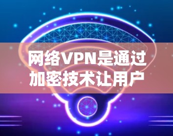 网络VPN是通过加密技术让用户在没有物理连接的情况下，访问外部网络、视频通话或下载文件。以下是对两个常见VPN服务的详细介绍
