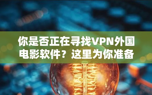 你是否正在寻找VPN外国电影软件？这里为你准备了详细推荐！