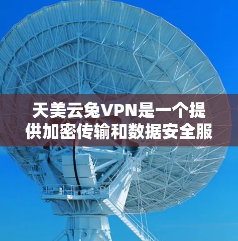天美云兔VPN是一个提供加密传输和数据安全服务的域名，由云兔子域名和天美网站名组成。以下是一些详细的分析