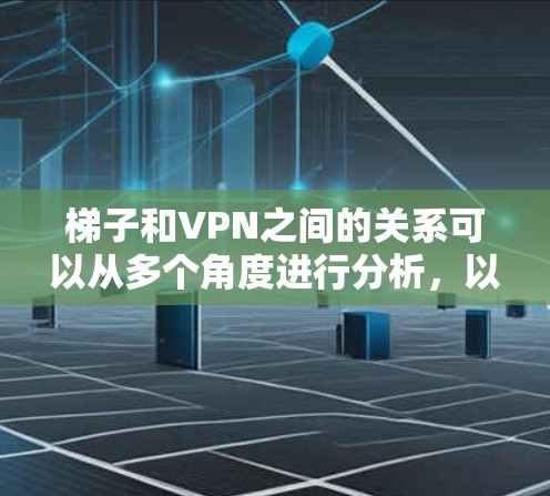 梯子和VPN之间的关系可以从多个角度进行分析，以下是一些可能的联系
