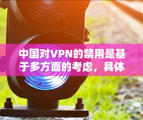 中国对VPN的禁用是基于多方面的考虑，具体原因如下