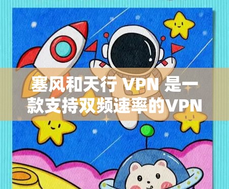 塞风和天行 VPN 是一款支持双频速率的VPN软件,专为追求高带宽和高安全性的用户设计。其特点包括 塞风和天行 VPN 是一款支持双频速率的VPN软件,专为追求高带宽和高安全性的用户设计。其特点包括