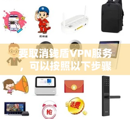 要取消钱盾VPN服务，可以按照以下步骤操作