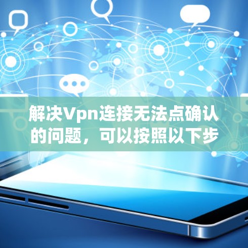 解决Vpn连接无法点确认的问题，可以按照以下步骤进行