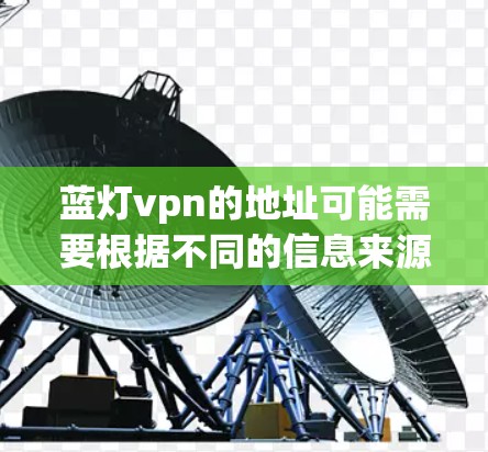 蓝灯vpn的地址可能需要根据不同的信息来源获取。以下是一些可能的步骤和信息