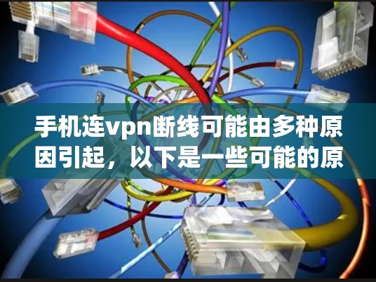 手机连vpn断线可能由多种原因引起,以下是一些可能的原因和解决方法 手机连vpn断线可能由多种原因引起,以下是一些可能的原因和解决方法