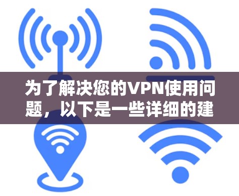 为了解决您的VPN使用问题，以下是一些详细的建议和解决方案
