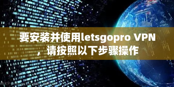 要安装并使用letsgopro VPN，请按照以下步骤操作