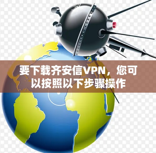 要下载齐安信VPN，您可以按照以下步骤操作