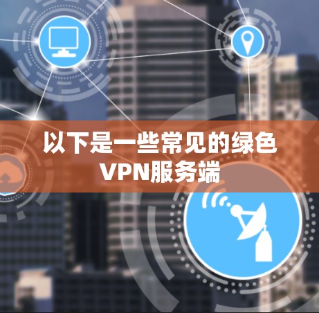 以下是一些常见的绿色VPN服务端