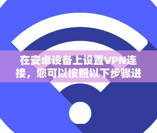 在安卓设备上设置VPN连接，您可以按照以下步骤进行