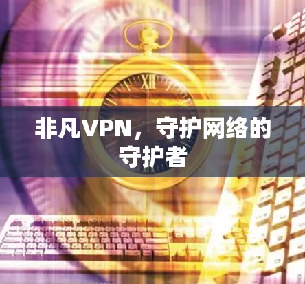 非凡VPN，守护网络的守护者
