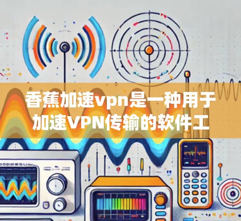 香蕉加速vpn是一种用于加速VPN传输的软件工具,旨在提升VPN的下载速度和文件传输效率。以下是使用香蕉加速vpn的详细步骤 香蕉加速vpn是一种用于加速VPN传输的软件工具,旨在提升VPN的下载速度和文件传输效率。以下是使用香蕉加速vpn的详细步骤