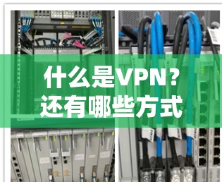 什么是VPN？还有哪些方式可以使用它？