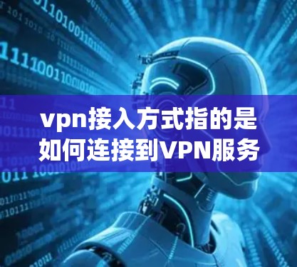 vpn接入方式指的是如何连接到VPN服务器，实现数据加密、多端访问和内容分享等功能。以下是常见的接入方式