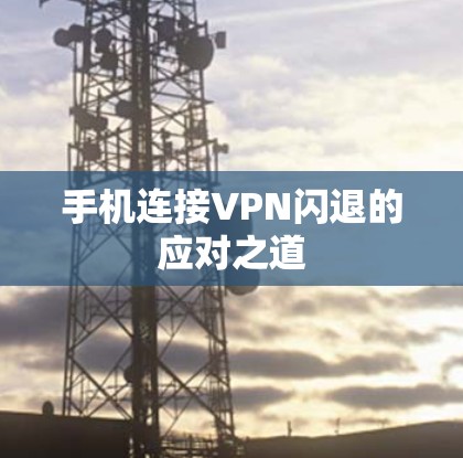 手机连接VPN闪退的应对之道 手机连接VPN闪退的应对之道