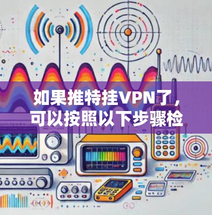如果推特挂VPN了,可以按照以下步骤检查和解决可能的原因 如果推特挂VPN了,可以按照以下步骤检查和解决可能的原因