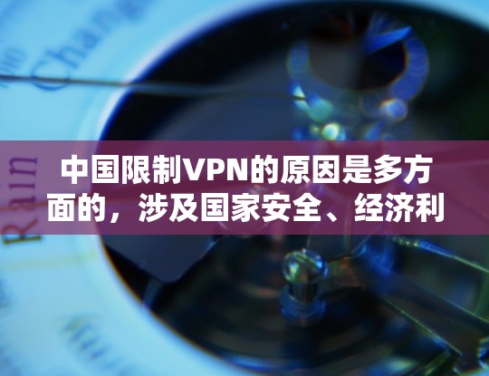 中国限制VPN的原因是多方面的，涉及国家安全、经济利益、法律保护以及网络空间的安全管理等多方面因素。以下是几个主要原因