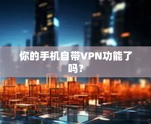 你的手机自带VPN功能了吗? 你的手机自带VPN功能了吗?