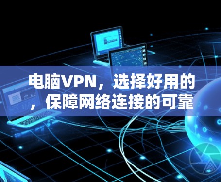 电脑VPN，选择好用的，保障网络连接的可靠