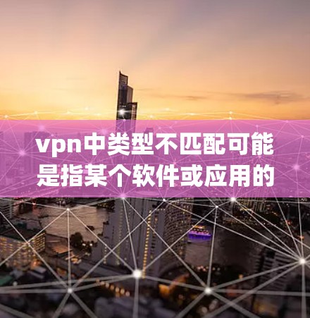 vpn中类型不匹配可能是指某个软件或应用的类型不匹配,具体取决于上下文和系统设置。以下是一些建议以帮助您解决问题 vpn中类型不匹配可能是指某个软件或应用的类型不匹配,具体取决于上下文和系统设置。以下是一些建议以帮助您解决问题