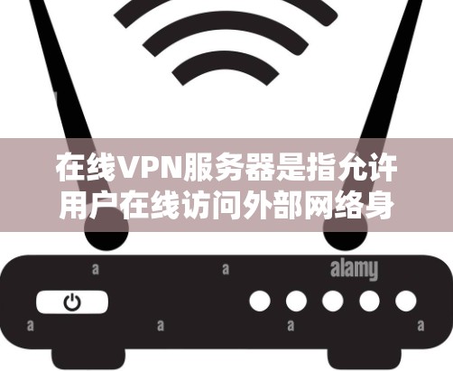 在线VPN服务器是指允许用户在线访问外部网络身份的服务器，这些服务器通常基于虚拟专用网路（VPN）技术，提供加密、匿名和安全的连接。以下是一些常见的在线VPN服务器推荐