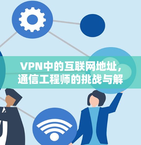 VPN中的互联网地址，通信工程师的挑战与解决方案