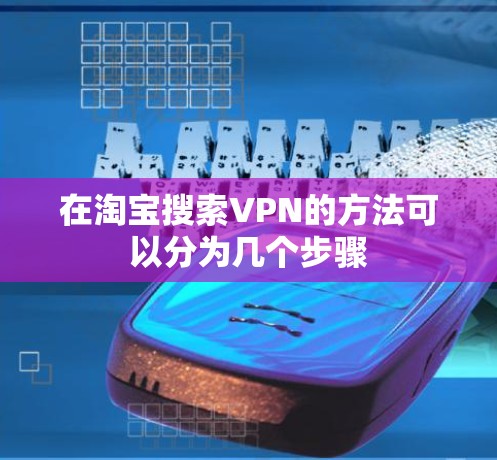 在淘宝搜索VPN的方法可以分为几个步骤 在淘宝搜索VPN的方法可以分为几个步骤