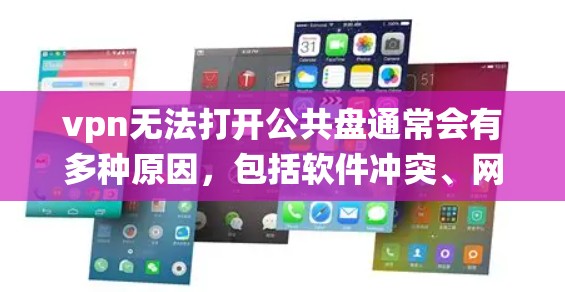 vpn无法打开公共盘通常会有多种原因,包括软件冲突、网络问题、硬件损坏、防火墙设置不当以及系统资源不足等。以下是解决问题的步骤 vpn无法打开公共盘通常会有多种原因,包括软件冲突、网络问题、硬件损坏、防火墙设置不当以及系统资源不足等。以下是解决问题的步骤
