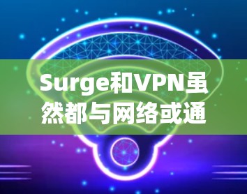 Surge和VPN虽然都与网络或通信相关，但它们的含义和用法有所不同