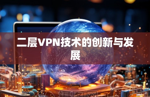 二层VPN技术的创新与发展 二层VPN技术的创新与发展
